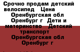 Срочно продам детский велосипед › Цена ­ 2 000 - Оренбургская обл., Оренбург г. Дети и материнство » Детский транспорт   . Оренбургская обл.,Оренбург г.